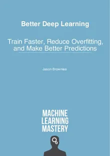 Better Deep Learning: Train Faster, Reduce Overfitting and Make Better Predictions